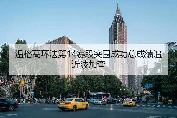 温格高环法第14赛段突围成功总成绩追近波加查