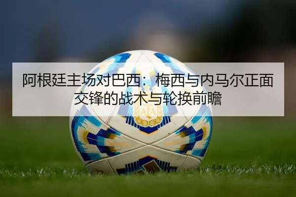 a-gen-ting-zhu-chang-dui-ba-xi-mei-xi-yu-nei-ma-er-zheng-mian-jiao-feng-de-zhan-shu-yu-lun-huan-qian-zhan-3-501.jpg